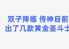 双子降临 传神目前出了几款黄金圣斗士